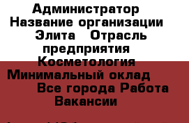 Администратор › Название организации ­ Элита › Отрасль предприятия ­ Косметология › Минимальный оклад ­ 20 000 - Все города Работа » Вакансии   